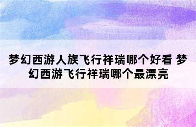 梦幻西游人族飞行祥瑞哪个好看 梦幻西游飞行祥瑞哪个最漂亮